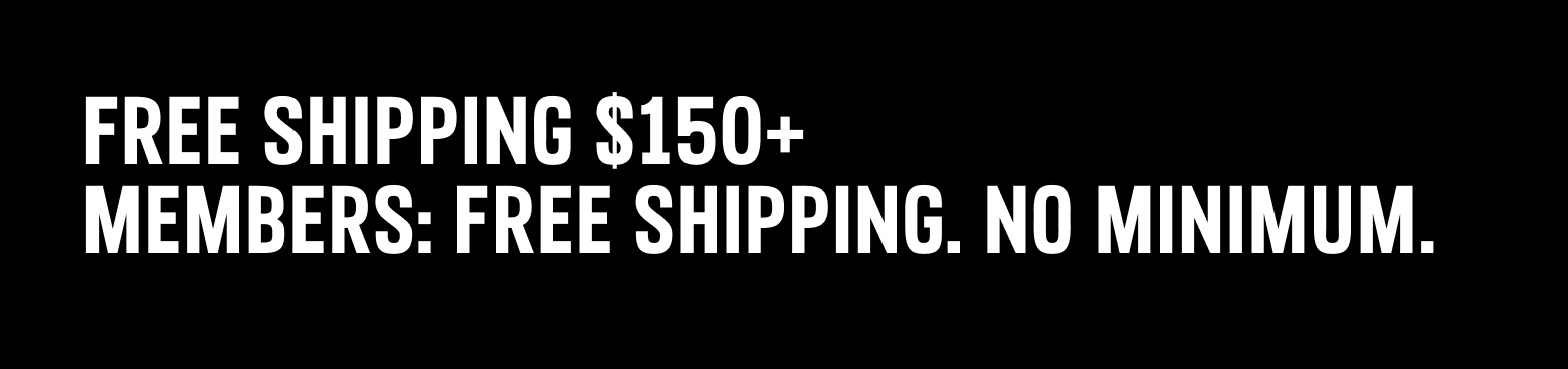 Free Shipping $150+ Members: Free Shipping. No minimum.