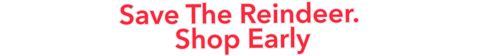 Save the reindeer. Shop early