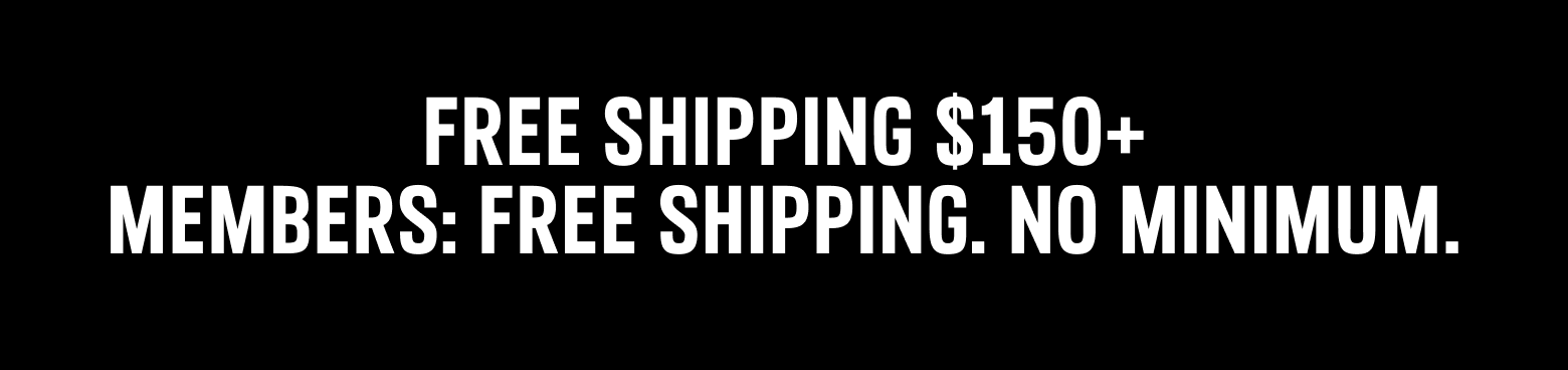 Free Shipping $150+ Members: Free Shipping. No Minimum.