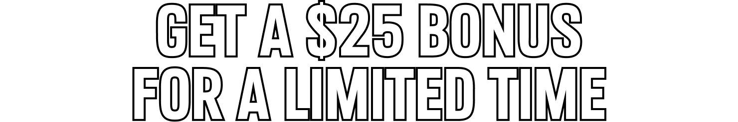 Get A $25 BONUS FOR A LIMITED TIME