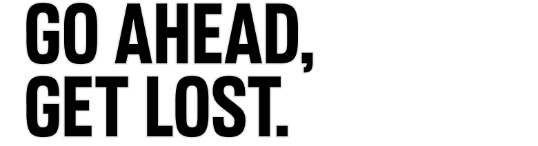 Go Ahead, Get Lost.