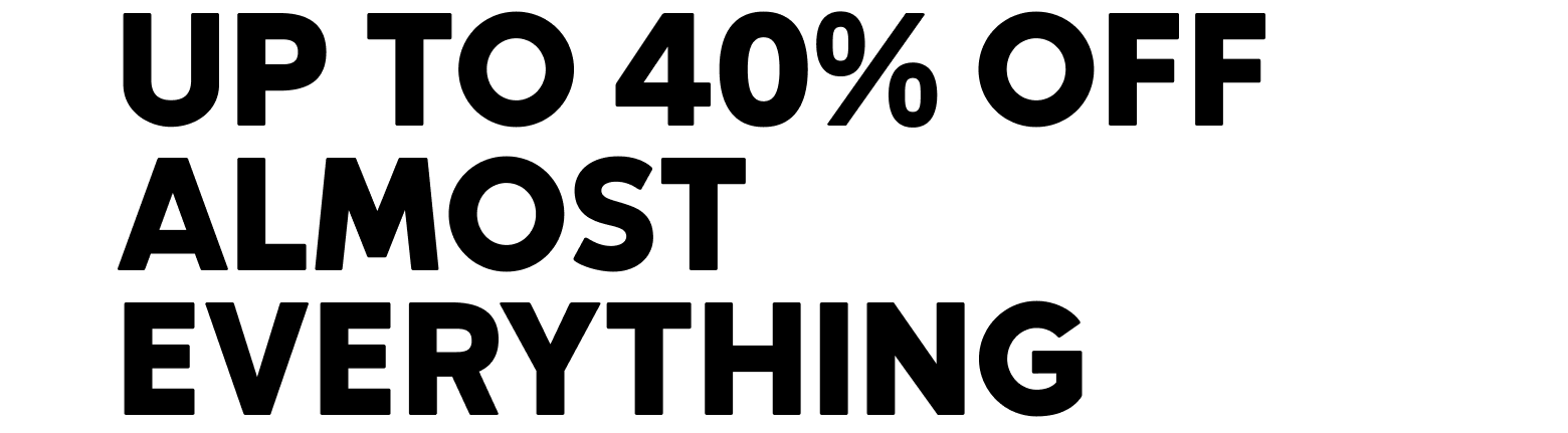 UP TO 40% OFF ALMOST EVERYTHING