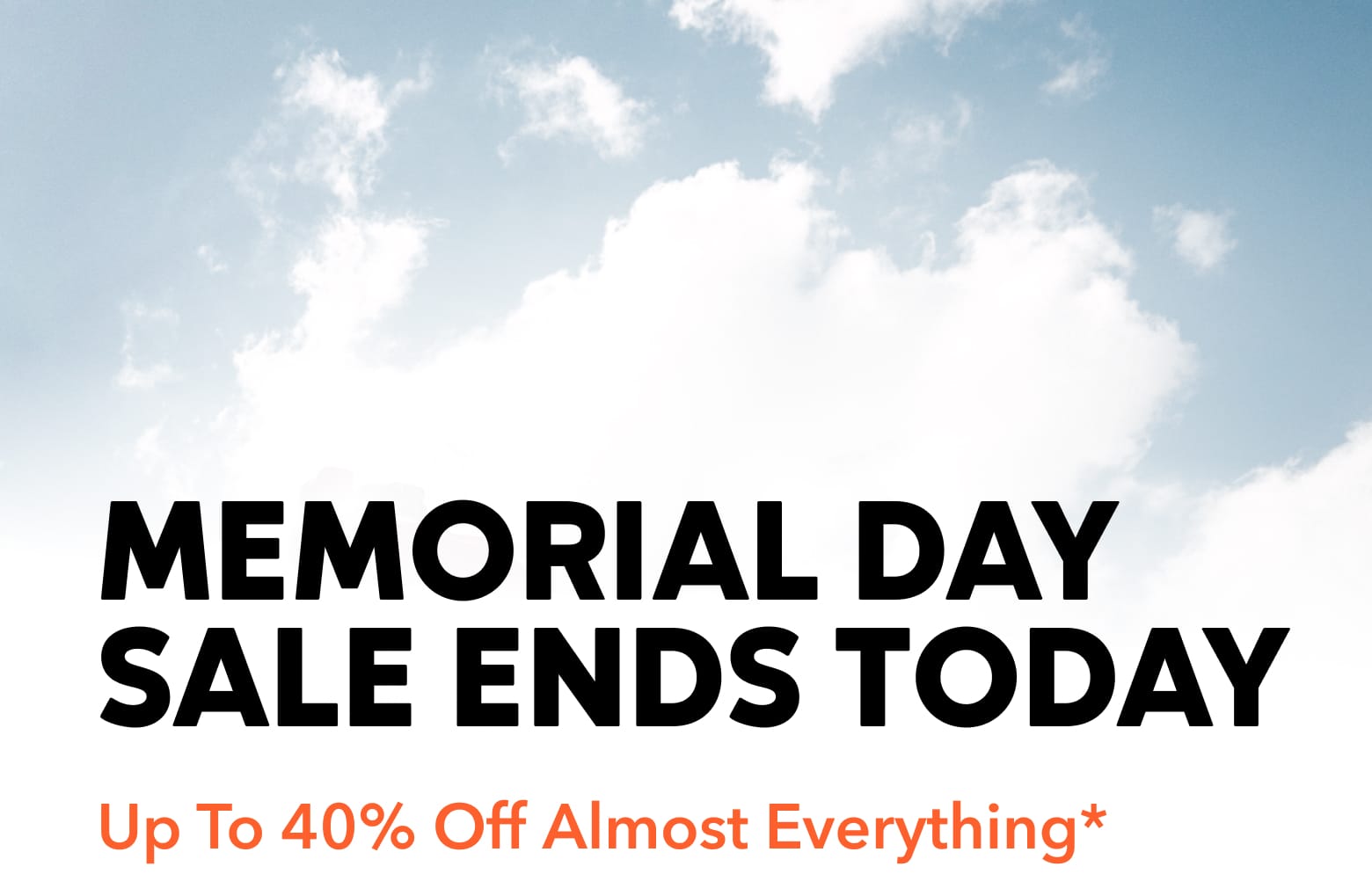 Memorial Day Sale Ends Today. Up to 40 percent off almost everything.