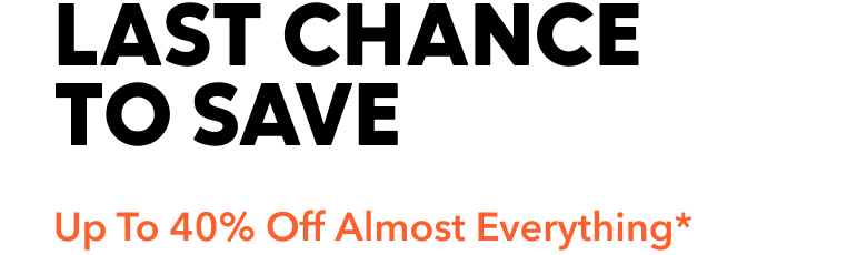 LAST CHANCE TO SAVE Up To 40% Off Almost Everything*
