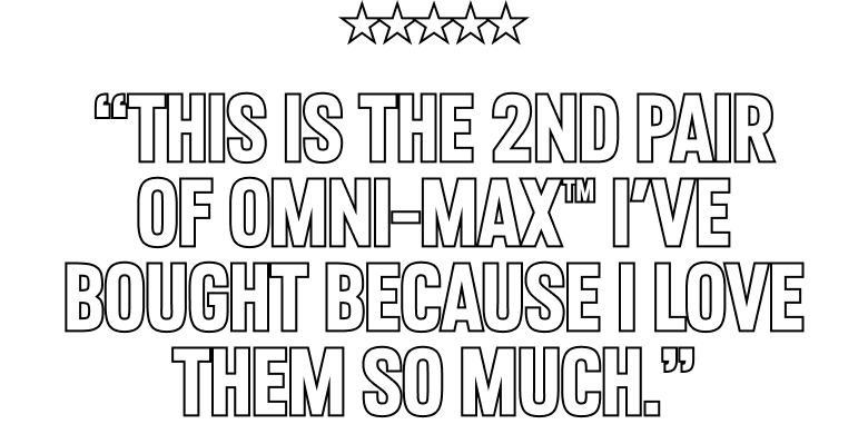 “This is the 2nd pair of Omni-MAX™ I've bought because I love them so much.”
