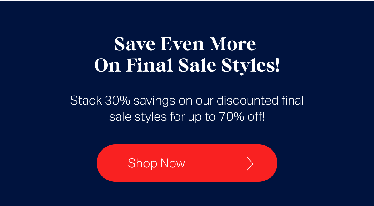 Save Even More On Final Sale Styles! Stack 30% savings on our discounted final sale styles for up to 70% off!