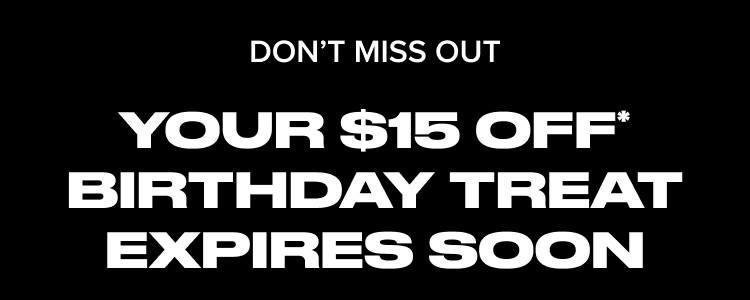 Don't Miss Out. Your $15 Off Birthday Treat Expires Soon.