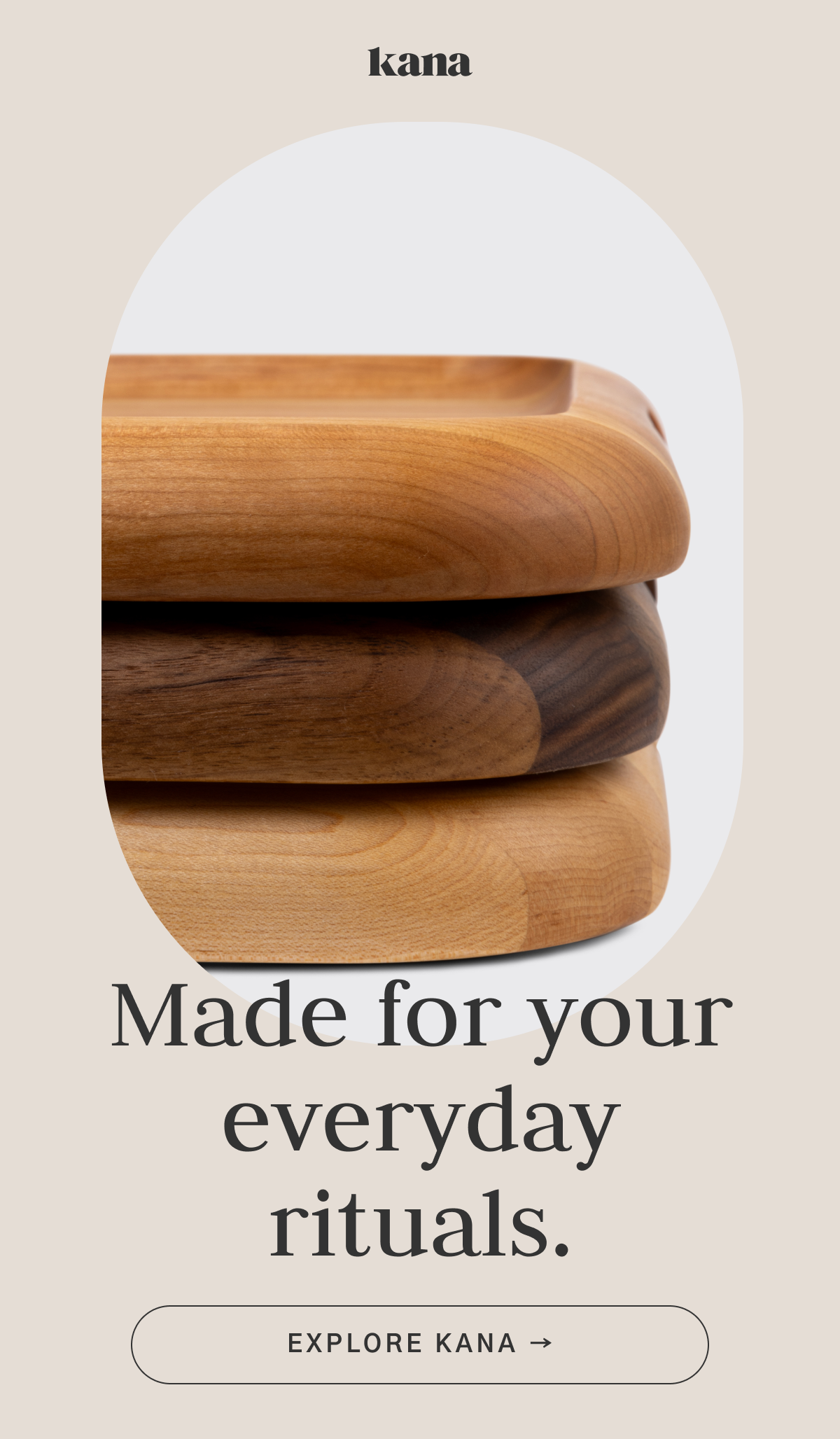 Made for your everyday rituals.
