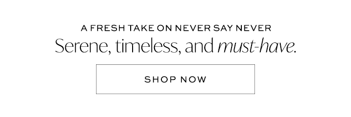 A fresh take on Never Say Never - Serene, Timeless and Must-Have