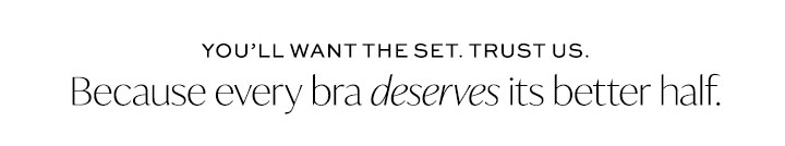 Because every Bra deserves its better half - You'll want the set