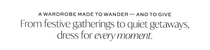 From festive gatherings to quiet getaways, dress for every moment