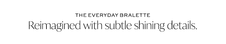 The Everyday Bralette - Reimagined with Subtle Shining Details