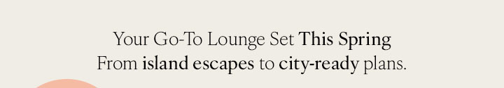 Your Go-To Lounge Set This Spring from Island Escapes to City-ready Plans