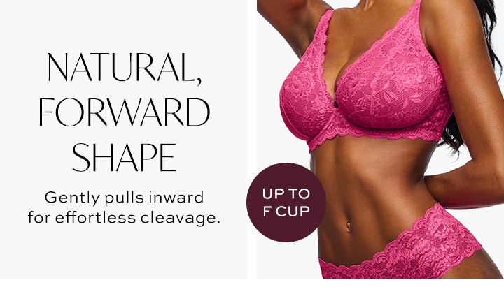Natural Forward Shape - Gently pulls inward for effortless cleavage