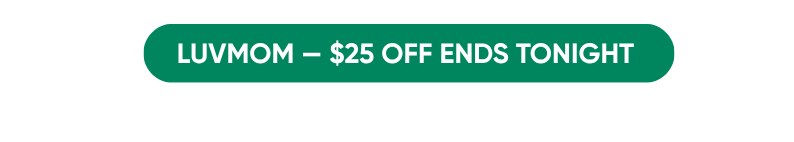 LUVMOM - $25 OFF ENDS TONIGHT 