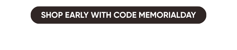 SHOP EARLY WITH CODE MEMORIALDAY