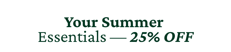SUMMER ESSENTIALS 25% OFF 