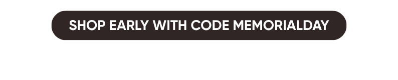 SHOP EARLY WITH CODE MEMORIALDAY