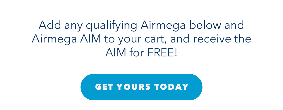 Add any qualifying Airmega below and Airmega AIM to your cart, and receive the AIM for FREE!
