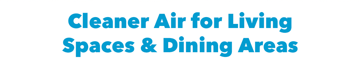 Cleaner Air for Living Spaces & Dining Areas