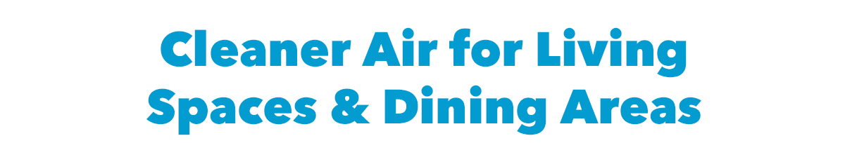 Cleaner Air for Living Spaces & Dining Areas