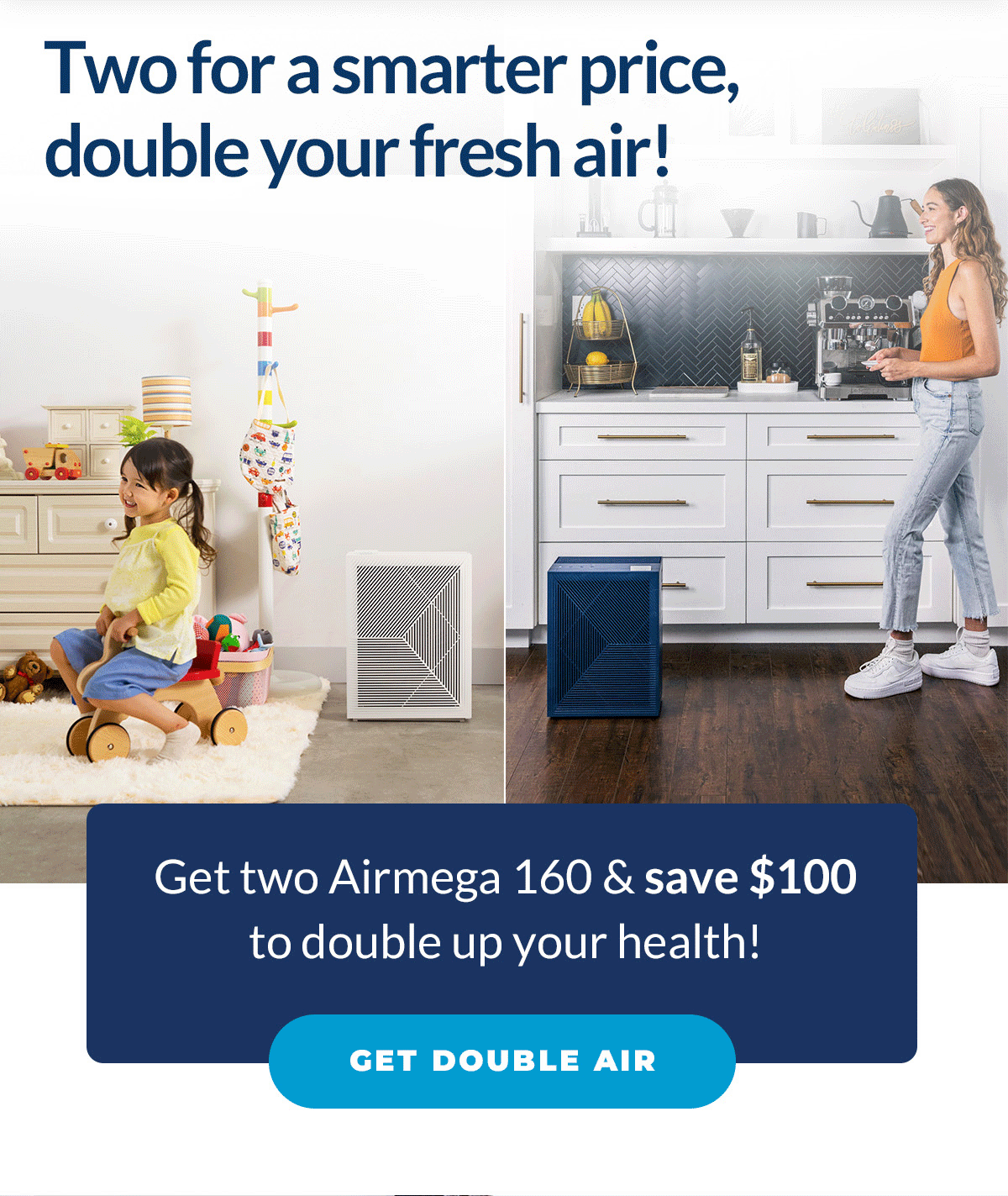 Two for a smarter price, double your fresh air! | Add two Airmega 160 to cart and SAVE $100 at checkout!