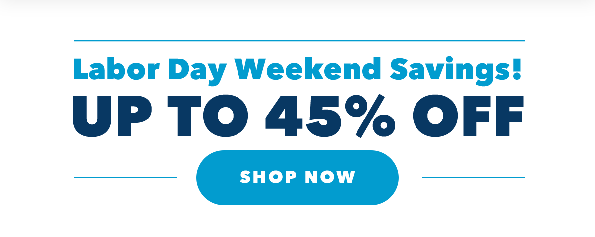 Labor Day Weekend Savings! UP TO 45% OFF