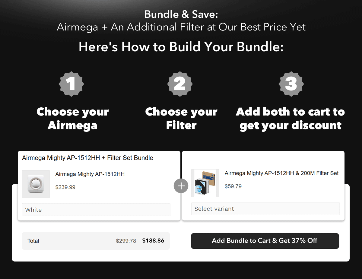 Bundle & Save: Airmega + An Additional Filter at Our Best Price Yet | Here's How to Build Your Bundle 1. Choose your Airmega 2. Choose your Filter 3. Add both to cart to get your discount
