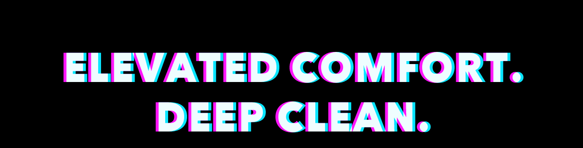 Elevated Comfort. Deep Clean.