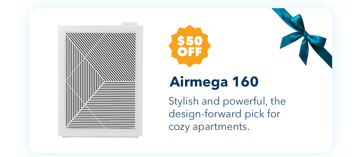 $50 OFF Airmega 160 Stylish and powerful, the design-forward pick for cozy apartments.