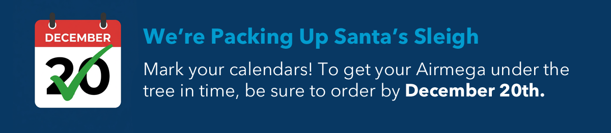 We're Packing Up Santa's Sleigh | Mark your calendars! to get your Airmega under the tree in time, be sure to order by December 20th.