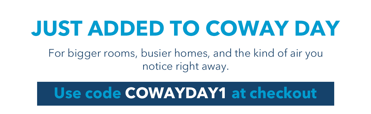 JUST ADDED TO COWAY DAY For bigger rooms, busier homes, and the kind of air you notice right away. Use code COWAYDAY1 at checkout