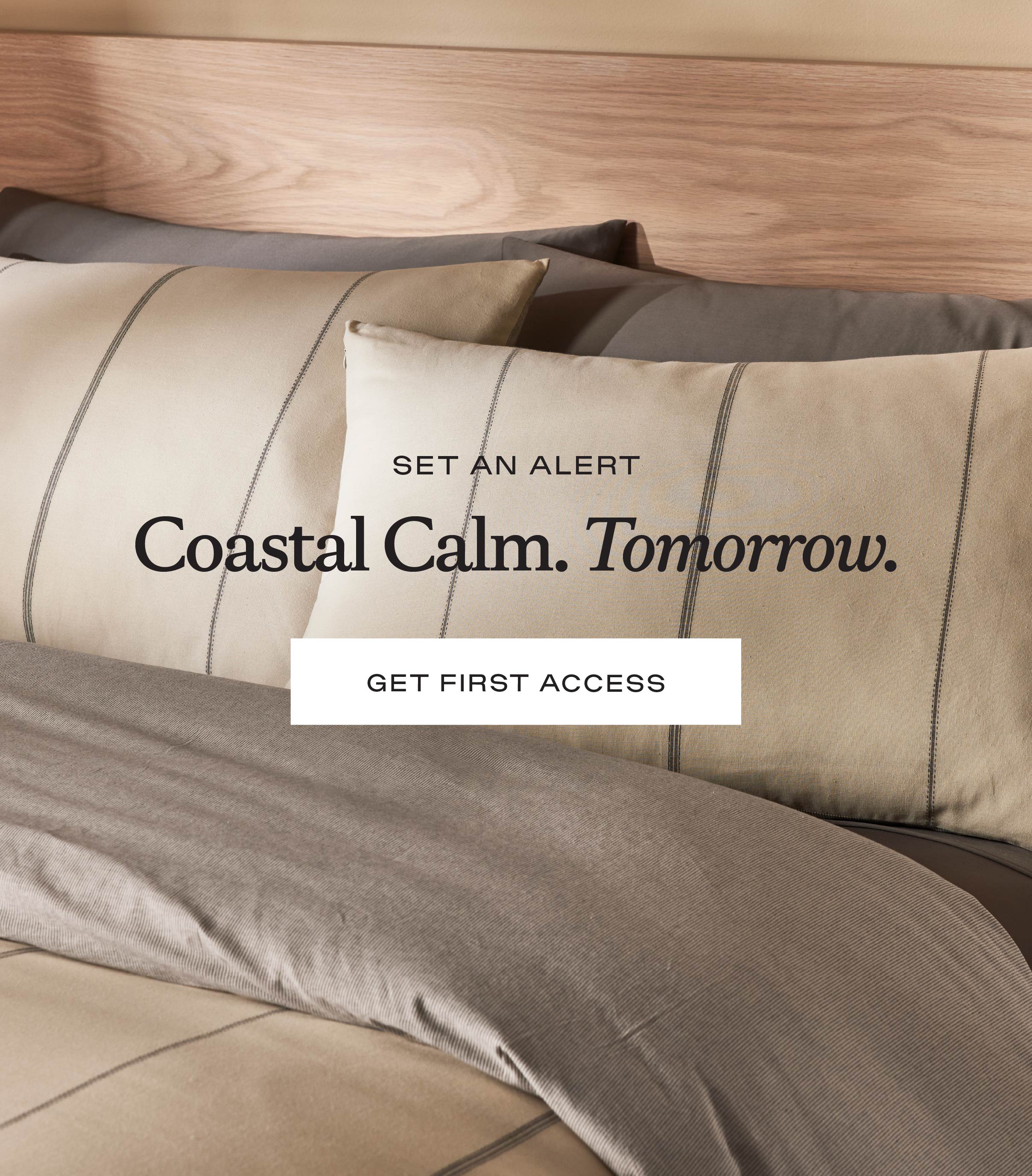Coastal Calm. Tomorrow. Shop Early Access: