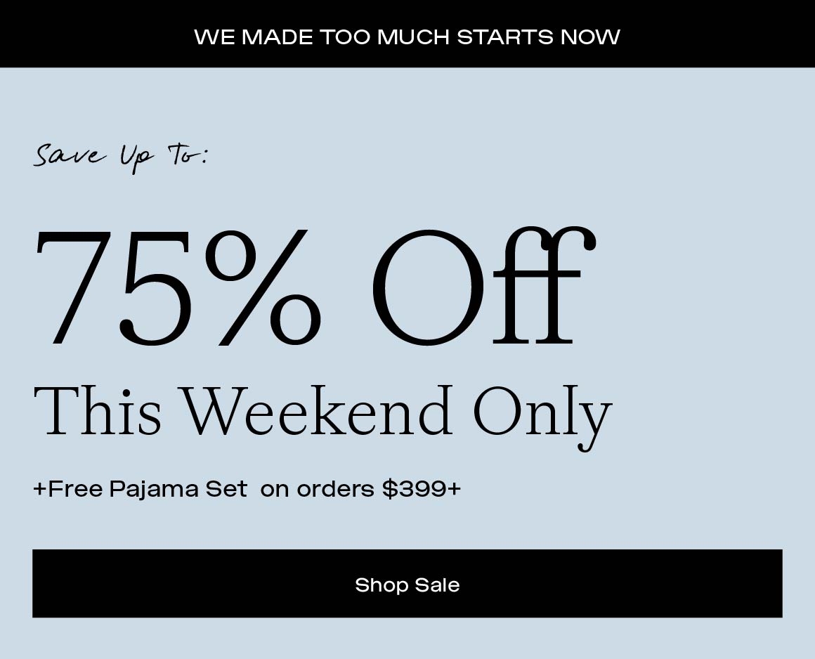 UP TO 75% OFF THIS WEEKEND ONLY + FREE PAJAMA SET ON ORDERS $399+