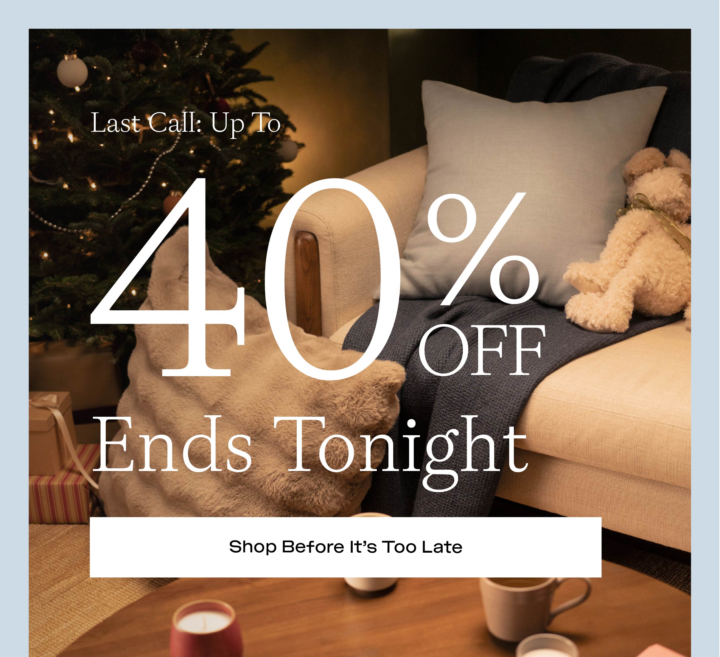 40% Off Ends Tonight! Shop before it's too late...