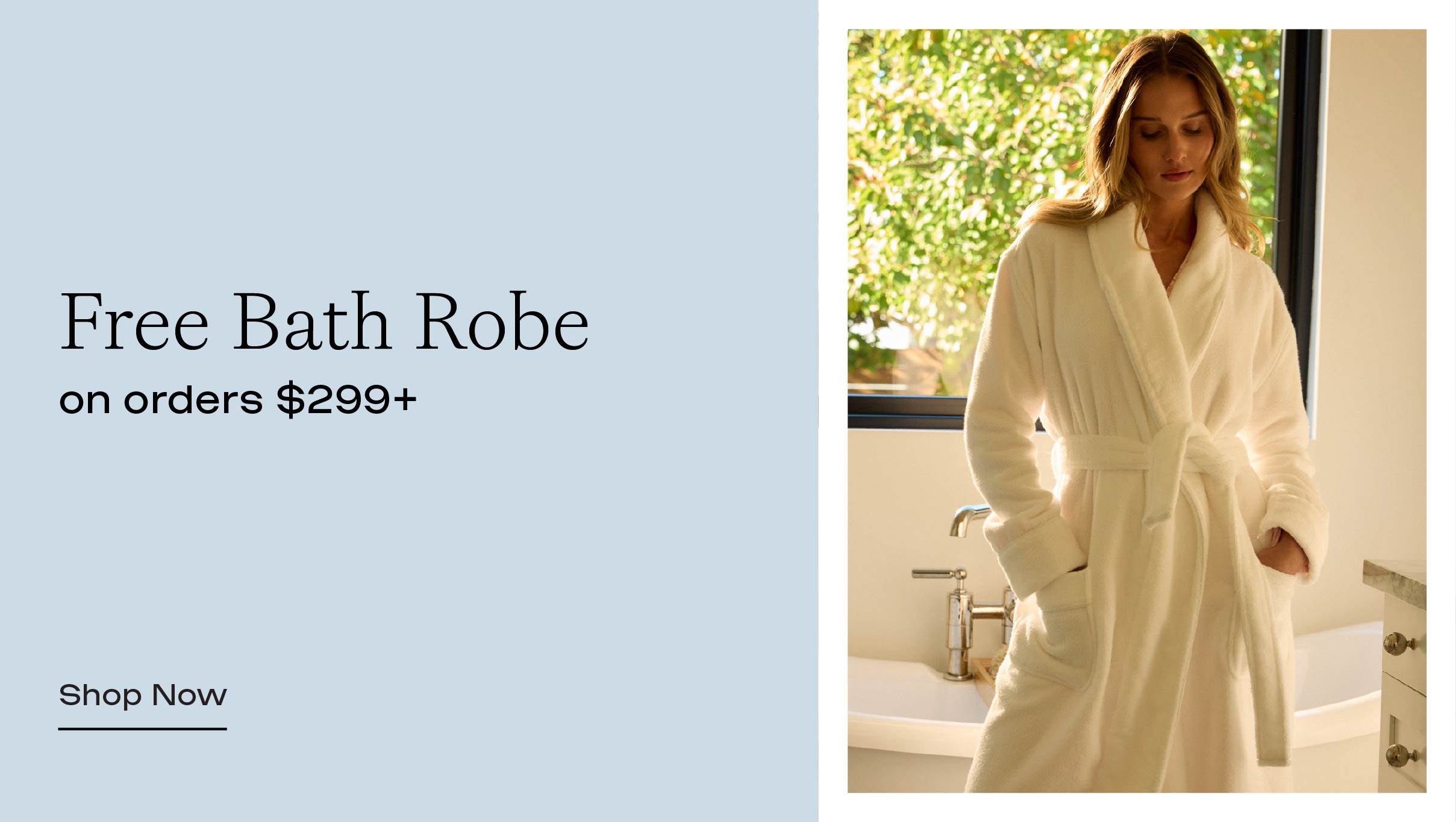 Free Bath Robe in orders $299+ Free Bath Robe in orders $299+
