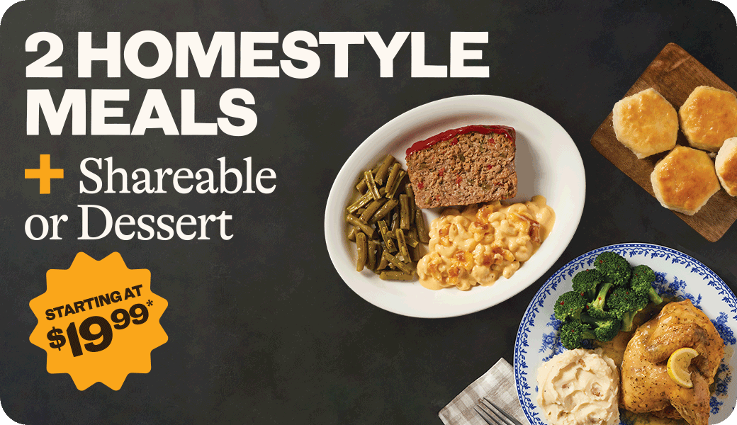 2 Homestyle Meals + Shareable or Dessert, Starting at $19.99*