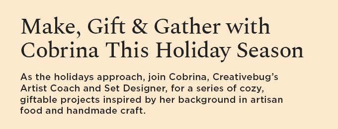 As the holidays approach, join Cobrina, Creativebug’s Artist Coach and Set Designer, for a series of cozy, giftable projects inspired by her background in artisan food and handmade craft.