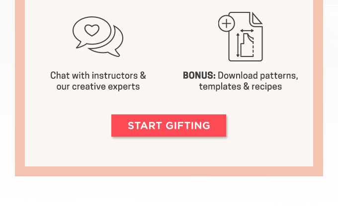 Each gift subscription  gives you unlimited access to:  Thousands of art and craft classes. Monthly keep-forever class credits. Downloadable patterns, templates and recipes. Access to Q&As so you can get help from your instructors. Mobile apps and Apple TV, so you can stream or cast from anywhere