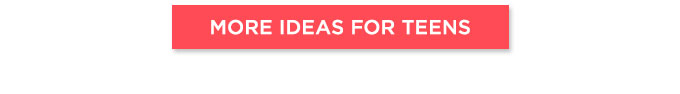 MORE IDEAS FOR TEENS