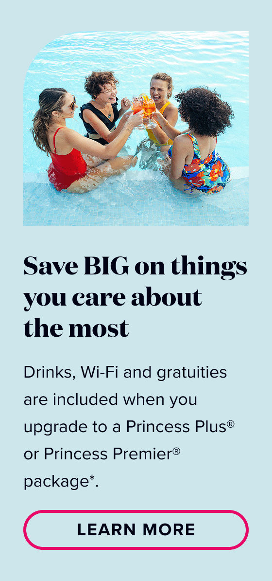 Save big on things you care about the most. Drinks, Wi-Fi and gratuities are included when you upgrade to a Princess Plus or Princess Premier package.