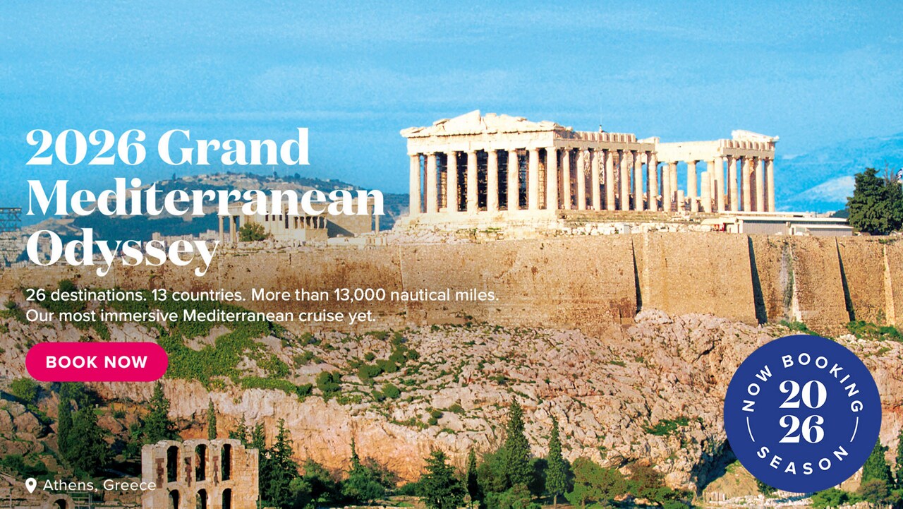 2026 Grand Mediterranean Odyssey. 26 destinations. 13 countries. More than 13,000 nautical miles. Our most immersive Mediterranean cruise yet. Athens, Greece. Book Now.