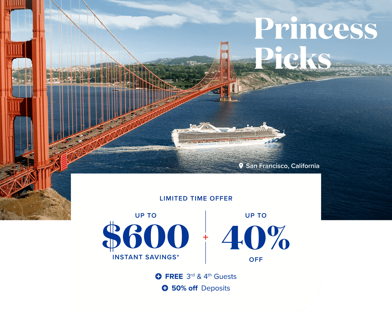 Princess Picks. Limited Time Offer. Up to $600 instant savings & up to 40% off. Plus, FREE 3rd & 4th guests and 50% off deposits.