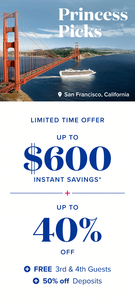 Princess Picks. Limited Time Offer. Up to $600 instant savings & up to 40% off. Plus, FREE 3rd & 4th guests and 50% off deposits.