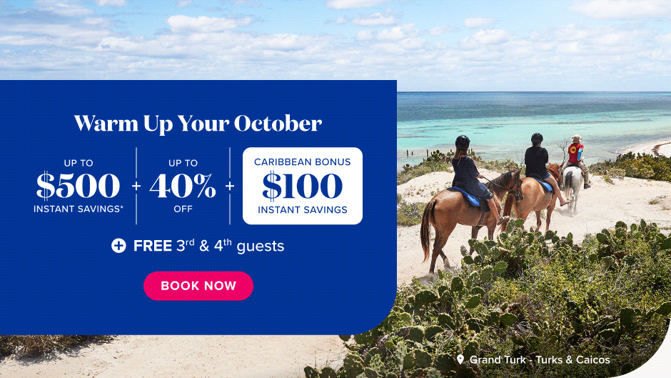 Warm up your October. Up to $500 instant savings. Up to 40% off. Caribbean Bonus $100 instant savings. Free 3rd and 4th guests. Book Now.