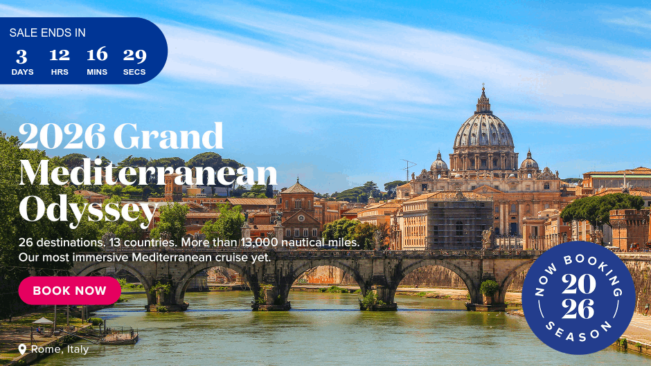 2026 Grand Mediterranean Odyssey. 26 destinations. 13 countries. More than 13,000 nautical miles. Our most immersive Mediterranean cruise yet. Rome, Italy. Book Now.