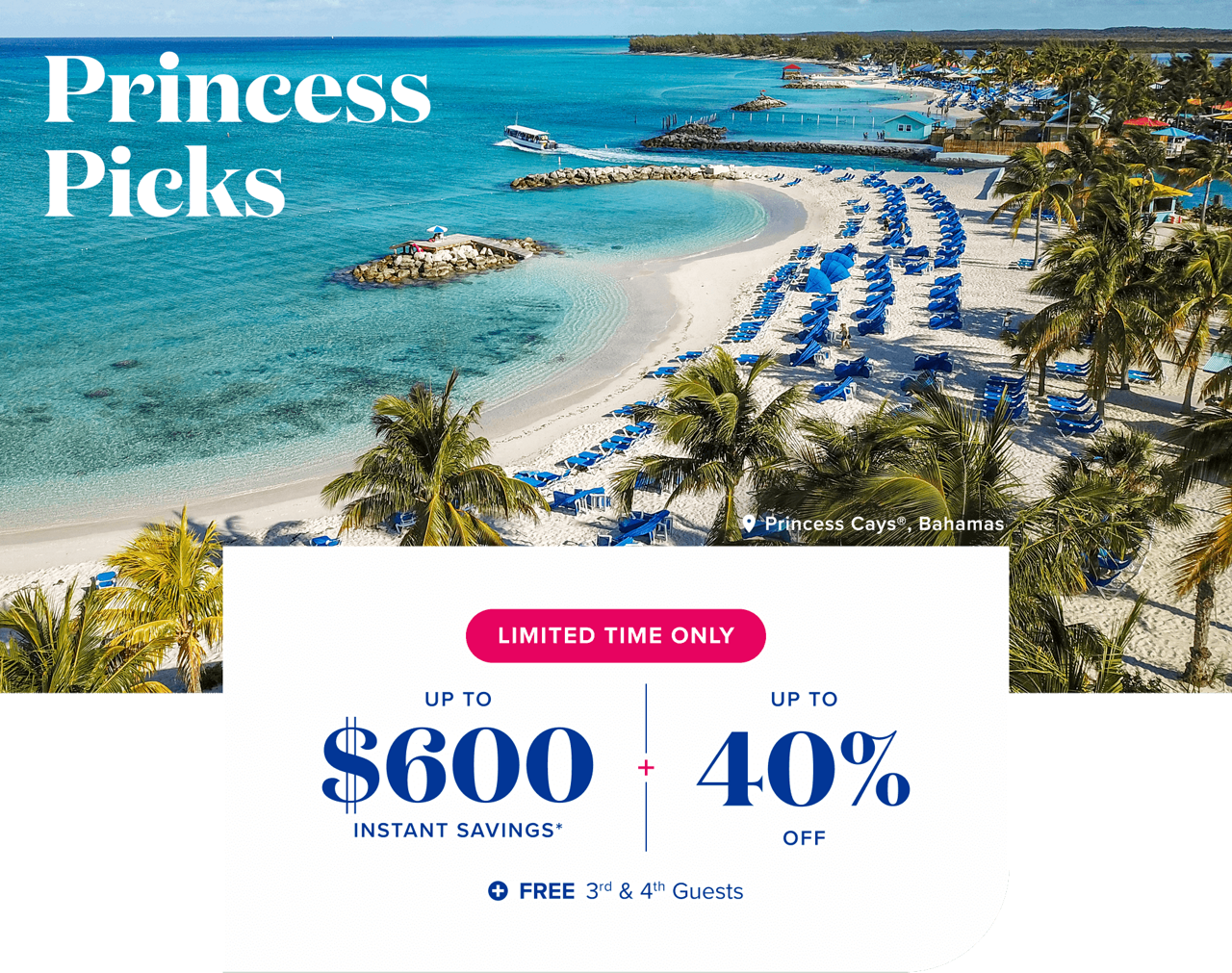 Princess Picks. Limited time only. Up to $600 instant savings + up to 40% off + Free 3rd & 4th guests.