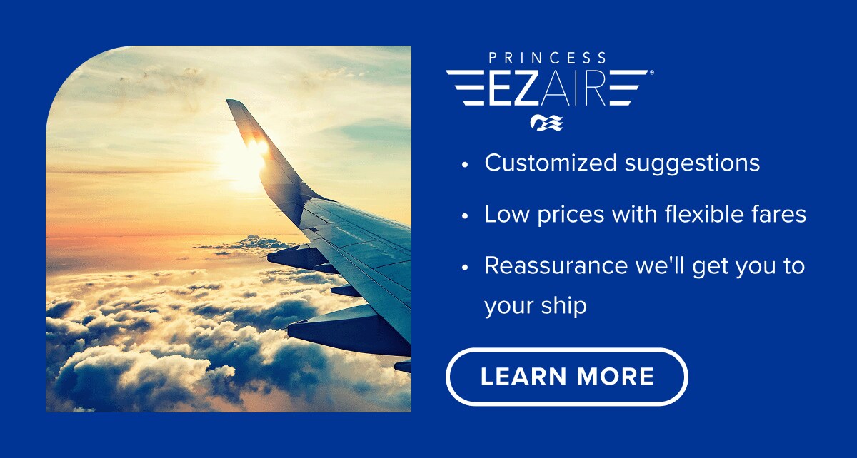 Princess EzAir. Customized suggestions, low prices with flexible fares and reassurance we'll get you to your ship.