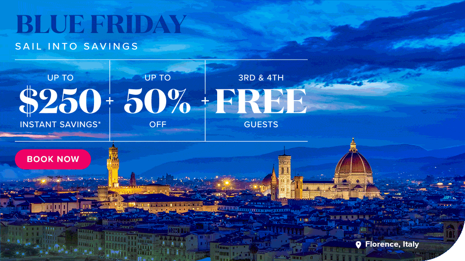 Blue Friday. Sail Into Savings. Up to $250 instant savings. Up to 50% off. 3rd & 4th Free Guests. Book Now.