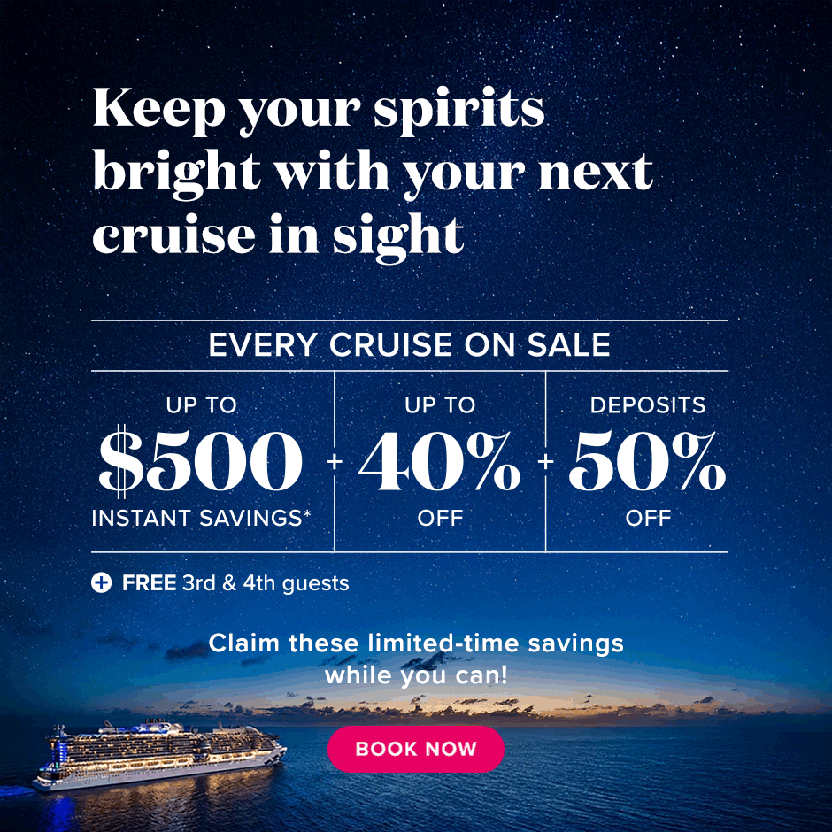 Keep your spirits bright with your next cruise in sight. Every cruise on sale. Up to $500 instant savings. + up to 40% off + 3rd & 4th Free guests + 50% off deposits.Claim these limited-time savings while you can. Book Now.